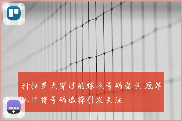 科拉罗夫穿过的球衣号码盘点 冠军队旧将号码选择引发关注