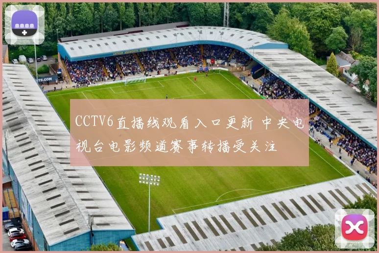 CCTV6直播线观看入口更新 中央电视台电影频道赛事转播受关注