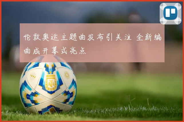 伦敦奥运主题曲发布引关注 全新编曲成开幕式亮点