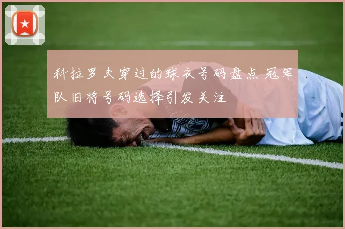 科拉罗夫穿过的球衣号码盘点 冠军队旧将号码选择引发关注