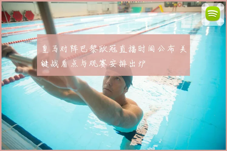 皇马对阵巴黎欧冠直播时间公布 关键战看点与观赛安排出炉