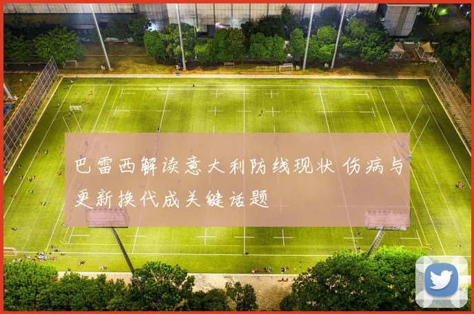 巴雷西解读意大利防线现状 伤病与更新换代成关键话题