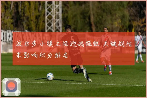 波尔多小镇主场迎战强敌 关键战结果影响积分排名