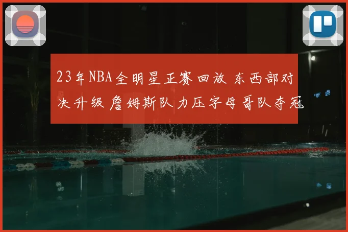 23年NBA全明星正赛回放 东西部对决升级 詹姆斯队力压字母哥队夺冠