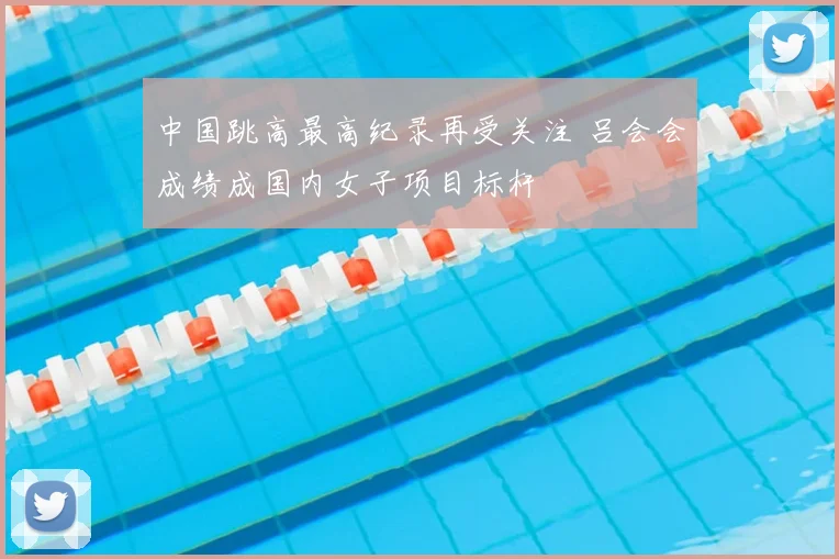 中国跳高最高纪录再受关注 吕会会成绩成国内女子项目标杆