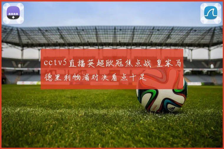 cctv5直播英超欧冠焦点战 皇家马德里利物浦对决看点十足