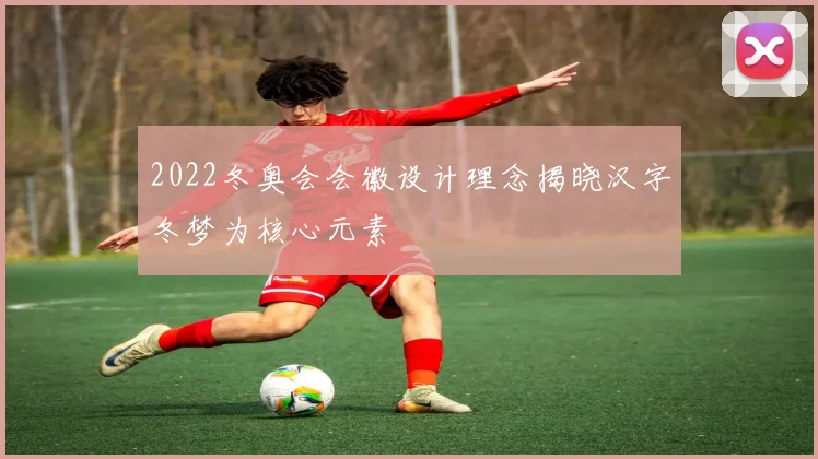 2022冬奥会会徽设计理念揭晓汉字冬梦为核心元素