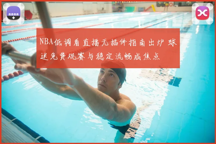 NBA低调看直播无插件指南出炉 球迷免费观赛与稳定流畅成焦点