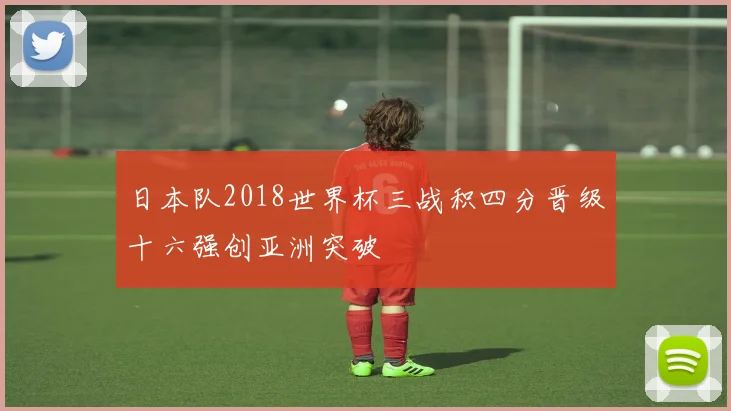 日本队2018世界杯三战积四分晋级十六强创亚洲突破