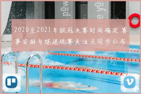 2020至2021年欧冠决赛时间确定 赛事安排与球迷观赛关注点同步公布