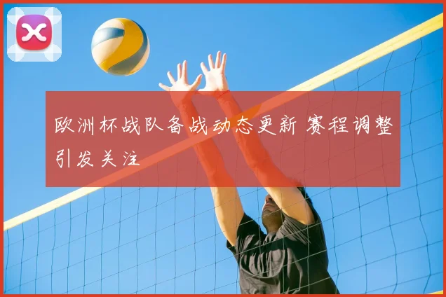 欧洲杯战队备战动态更新 赛程调整引发关注
