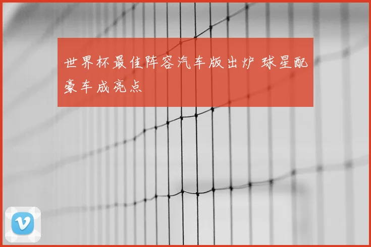 世界杯最佳阵容汽车版出炉 球星配豪车成亮点
