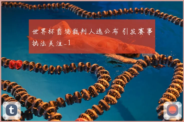 世界杯首场裁判人选公布 引发赛事执法关注_1