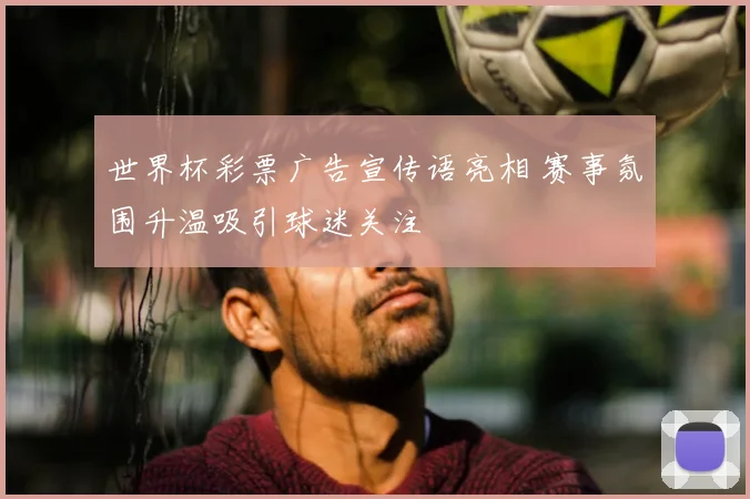 世界杯彩票广告宣传语亮相 赛事氛围升温吸引球迷关注