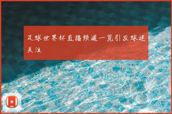 足球世界杯直播频道一览引发球迷关注