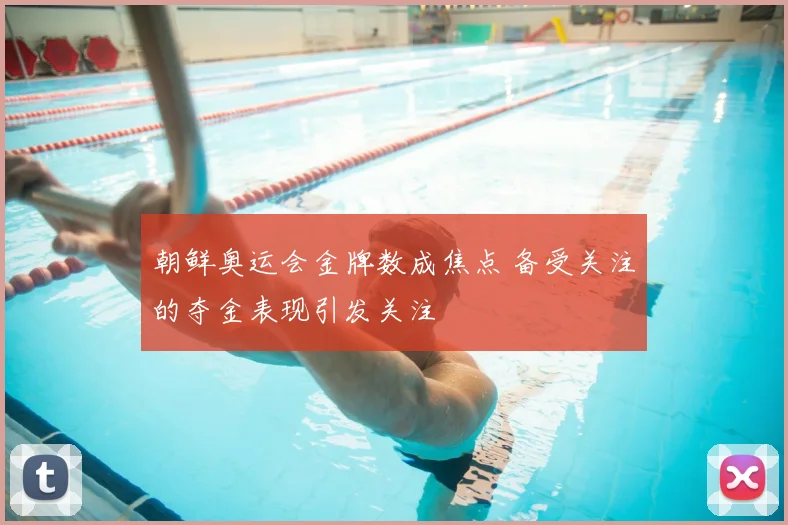 朝鲜奥运会金牌数成焦点 备受关注的夺金表现引发关注