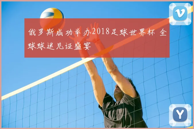 俄罗斯成功举办2018足球世界杯 全球球迷见证盛宴