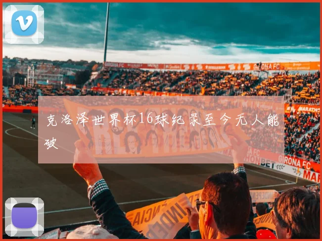 克洛泽世界杯16球纪录至今无人能破