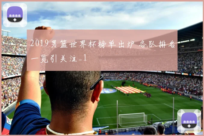 2019男篮世界杯榜单出炉 各队排名一览引关注_1